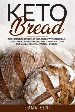 Keto Bread: The Essential Ketogenic Cookbook with Delicious, Low-Carb & Gluten-Free Recipes for Weight Loss, Burn Fat and Live a H