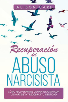Recuperación del Abuso Narcisista: Cómo recuperarnos de una relación con un Narcisista y recobrar tu identidad Recuperación del Abuso Narcisista: Cómo recuperarnos de una relación con un Narcisista y recobrar tu identidad