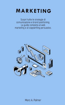 Marketing: Scopri tutte le strategie di comunicazione e brand positioning. La guida completa al web marketing e al copywriting pe