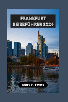 Frankfurt Reiseführer 2024: Entdecken Sie die vielfältigen Landschaften, Abenteuer und das reiche kulturelle Erbe Frankfurts Frankfurt Reiseführer 2024: Entdecken Sie die vielfältigen Landschaften, Abenteuer und das reiche kulturelle Erbe Frankfurts