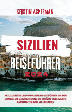 Sizilien Reiseführer 2024: Aktualisierter & umfassender Reiseführer zur Erkundung des Charmes, der Geschichte und der Schätze von Italiens rätsel