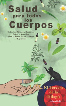 Salud para Todos los Cuerpos.: Todos los Rituales, Hechizos, Amuletos y Talismanes para Atraer Salud y Bienestar a tu vida.