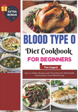 Blood Type O Diet Cookbook for Beginners: Easy-to-Follow Recipes and Vital Advice for Peak Health Customized to Your Blood Group