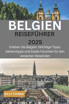 BELGIEN Reiseführer 2025: Erleben Sie Belgien: Wichtige Tipps, versteckte Schätze und lokale Favoriten für den versierten Reisenden