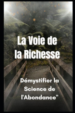 La Voie de la Richesse: Démystifier la Science de l'Abondance"" La Voie de la Richesse: Démystifier la Science de l'Abondance""