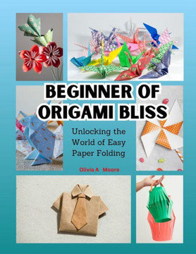 Beginner of Origami Bliss: Unlocking the World of Easy Paper Folding Beginner of Origami Bliss: Unlocking the World of Easy Paper Folding