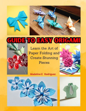 Guide to Easy Origami: Learn the Art of Paper Folding and Create Stunning Pieces