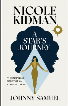 Nicole Kidman: A STAR'S JOURNEY: The Inspiring Story of an Iconic Actress