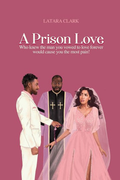A Prison Love: Who Knew The Man You Vowed To Love Forever Would Cause You The Most Pain!