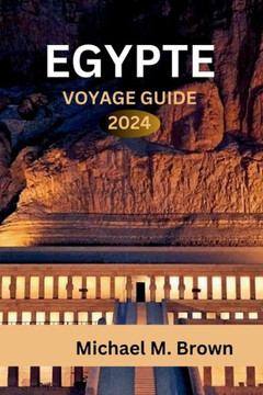 Egypte Voyage Guide 2024: Découverte de merveilles anciennes, conseils d'initiés, délices culinaires, itinéraires et destinations incontournable