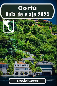 Corfú Guía de viaje 2024: Desvelando los secretos de la joya de Grecia: Adéntrate en las maravillas y los deseos de la isla