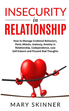 Insecurity in Relationship: How to Manage Irrational Behaviors, Panic Attacks, Jealousy, Anxiety in Relationship, Codependence, Low Self-Esteem an