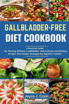 Gallbladder-Free Diet Cookbook: A Practical Guide and Cookbook for Thriving Without a Gallbladder with Delicious and Healing Recipes, Plus Insider Str