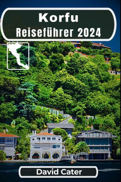 Korfu Reiseführer 2024: Die Geheimnisse des griechischen Juwels lüften: Eintauchen in die Wunder und Wünsche der Insel