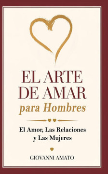 El Arte de Amar para Hombres: El Amor, La Relaciones y Las Mujeres