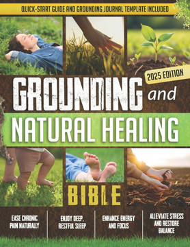 Grounding and Natural Healing Bible: Reconnect with Nature to Relieve Pain, Reduce Stress, and Restore Your Energy