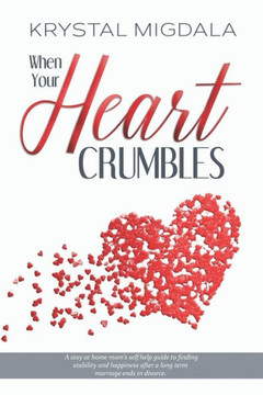 When Your Heart Crumbles: A stay at home mom's self-help guide to finding stability and happiness after a long term marriage ends in divorce.