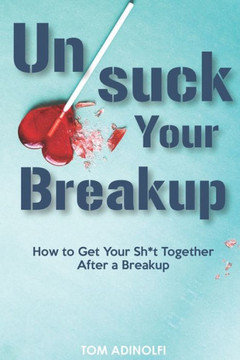 UnSuck Your Breakup: How To Get Your Sh*t Together After A Breakup