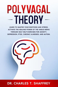 Polyvagal Theory: Learn to Master Your Emotions and Stress. Activate the Healing Power of the Vagus Nerve Through Self-Help Exercises fo