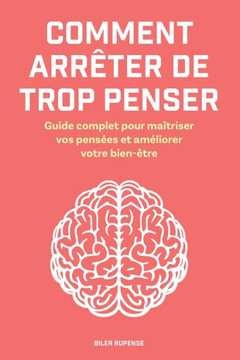 Comment arrêter de trop penser: Guide complet pour maîtriser vos pensées et améliorer votre bien-être