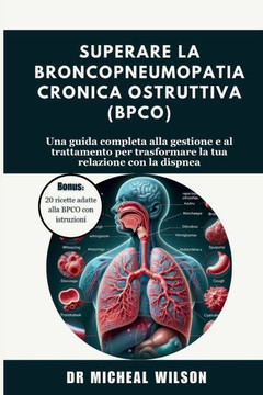 Superare la broncopneumopatia cronica ostruttiva (BPCO): Una guida completa alla gestione e al trattamento per trasformare la tua relazione con la dis