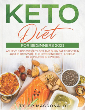 Keto Diet For Beginners 2021: Achieve Rapid Weight Loss and Burn Fat Forever in Just 21 Days with the Ketogenic Diet - Lose Up to 21 Pounds in 3 Wee