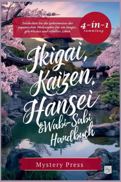 Ikigai, Kaizen, Hansei und Wabi-Sabi Handbuch: (4-in-1-Sammlung) Entdecken Sie die Geheimnisse der japanischen Philosophie für ein langes, glückliches