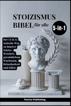 Stoizismus-Bibel für alle: Der (5-in-1) stoische Weg zu innerer Stärke, Weisheit, persönlichem Wachstum, Belastbarkeit und Glück Stoizismus-Bibel für alle: Der (5-in-1) stoische Weg zu innerer Stärke, Weisheit, persönlichem Wachstum, Belastbarkeit und Glück