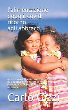 L'Alimentazione Dopo Il Covid: RITORNO AGLI ABBRACCI: Quanto una sana e corretta alimentazione può contribuire a curare la mente e il corpo prevenend