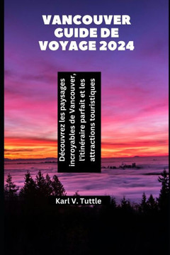 Vancouver Guide de voyage 2024: Découvrez les paysages incroyables de Vancouver, l'itinéraire parfait et les attractions touristiques