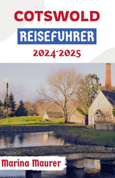Cotswold Reiseführer 2024-2025: Ein umfassendes Handbuch zur Erkundung von Englands zeitloser Landschaft und zur Planung einer perfekten Reise
