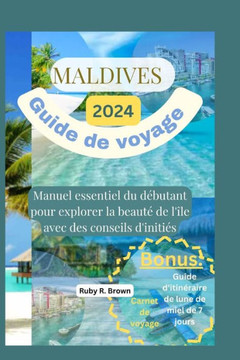 Maldives Guide de voyage 2024: Manuel essentiel du débutant pour explorer la beauté de l'île avec des conseils d'initiés