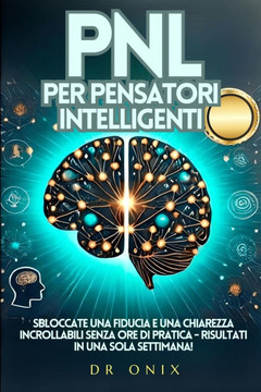 Pnl Per Pensatori Intelligenti: Sbloccate una fiducia e una chiarezza incrollabili senza ore di pratica - Risultati in UNA SOLA SETTIMANA! Pnl Per Pensatori Intelligenti: Sbloccate una fiducia e una chiarezza incrollabili senza ore di pratica - Risultati in UNA SOLA SETTIMANA!