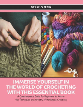Immerse Yourself in the World of Crocheting with this Essential Book: A Comprehensive Guide for Beginners to Master the Techniques and Artistry of Han