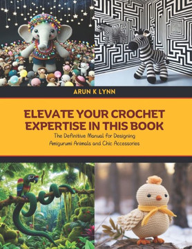 Elevate Your Crochet Expertise in this Book: The Definitive Manual for Designing Amigurumi Animals and Chic Accessories