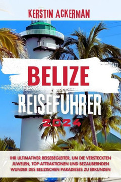 Belize Reiseführer: Ihr ultimativer Reisebegleiter zur Erkundung der versteckten Juwelen, Top-Attraktionen und bezaubernden Wunder des bel