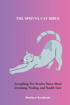 The Sphynx Cat Bible: Everything You Need to Know About Grooming, Feeding, and Health Care