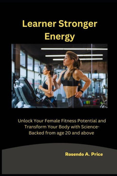 Learner Stronger Energy: Unlock Your Female Fitness Potential and Transform Your Body with Science-Backed from age 20 and above