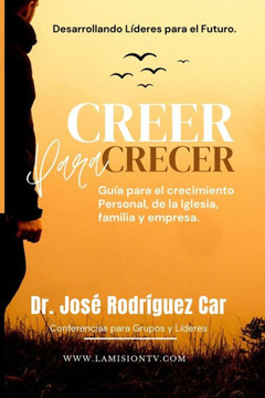 Creer para Crecer: Guía para el crecimiento de la Iglesia, familia y empresa.