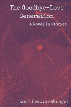 The Goodbye-Love Generation: A Novel In Stories