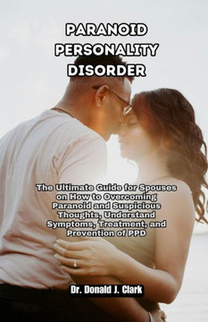Paranoid Personality Disorder: The Ultimate Guide for Spouses on How to Overcoming Paranoid and Suspicious Thoughts, Understand Symptoms, Treatment,