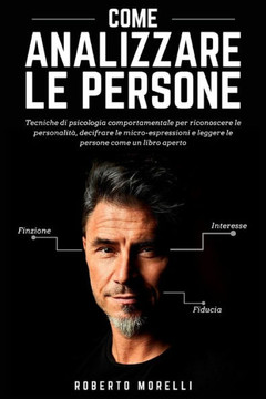 Come Analizzare Le Persone: Tecniche di psicologia comportamentale per riconoscere le personalità, decifrare le micro-espressioni e leggere le per