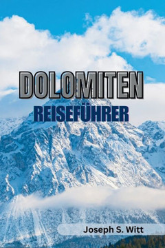 Dolomiten Reiseführer: Ihr ultimativer Begleiter, um atemberaubende Ausblicke, Abenteuer und kulturelle Schätze zu enthüllen, alpine Ausflugs