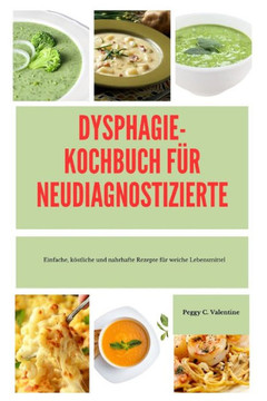 Dysphagie-Kochbuc H F?r Neudiagnostizierte: Einfache, k?stliche und nahrhafte Rezepte f?r weiche Lebensmittel