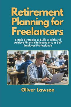 Retirement Planning for Freelancers: Simple Strategies to Build Wealth and Achieve Financial Independence as Self Employed Professionals