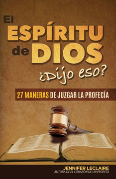 El Espíritu de Dios ¿Dijo eso?: 27 maneras de juzgar la profecía El Espíritu de Dios ¿Dijo eso?: 27 maneras de juzgar la profecía