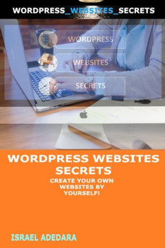 Wordpress Websites Secrets: Create Your Own Websites by Yourself!