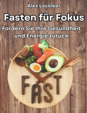 Fasten für Fokus Ihr Fasten Guide für ein längeres Leben: Gewinnen Sie Gesundheit und Energie, besiegen Sie Stress und verbessern Sie Ihre Stimmung