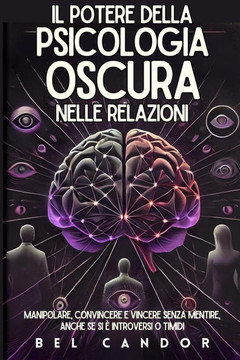 Il Potere Della Psicologia Oscura Nelle Relazioni: Manipolare, convincere e vincere senza mentire, anche se si è introversi o timidi
