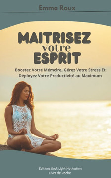 Maitrisez Votre Esprit: Boostez Votre Mémoire, Gérez Votre Stress Et Déployez Votre Productivité au Maximum Maitrisez Votre Esprit: Boostez Votre Mémoire, Gérez Votre Stress Et Déployez Votre Productivité au Maximum